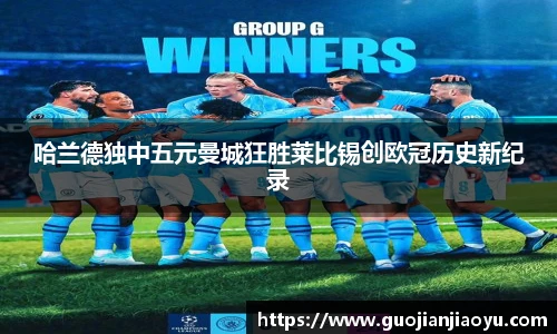 哈兰德独中五元曼城狂胜莱比锡创欧冠历史新纪录