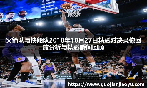 火箭队与快船队2018年10月27日精彩对决录像回放分析与精彩瞬间回顾