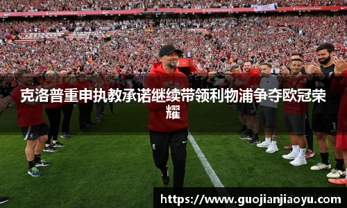 克洛普重申执教承诺继续带领利物浦争夺欧冠荣耀