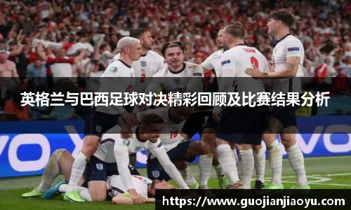 英格兰与巴西足球对决精彩回顾及比赛结果分析