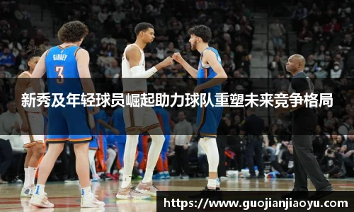 新秀及年轻球员崛起助力球队重塑未来竞争格局