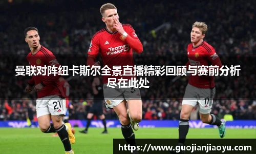 曼联对阵纽卡斯尔全景直播精彩回顾与赛前分析尽在此处